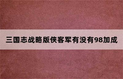 三国志战略版侠客军有没有98加成