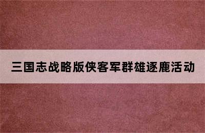 三国志战略版侠客军群雄逐鹿活动