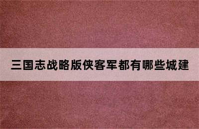 三国志战略版侠客军都有哪些城建