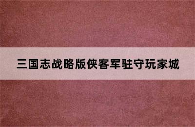 三国志战略版侠客军驻守玩家城