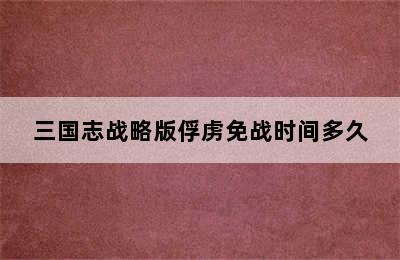 三国志战略版俘虏免战时间多久