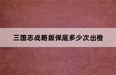 三国志战略版保底多少次出橙