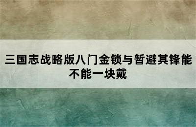 三国志战略版八门金锁与暂避其锋能不能一块戴