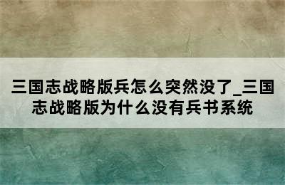 三国志战略版兵怎么突然没了_三国志战略版为什么没有兵书系统