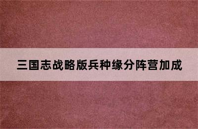 三国志战略版兵种缘分阵营加成