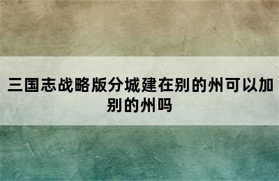 三国志战略版分城建在别的州可以加别的州吗