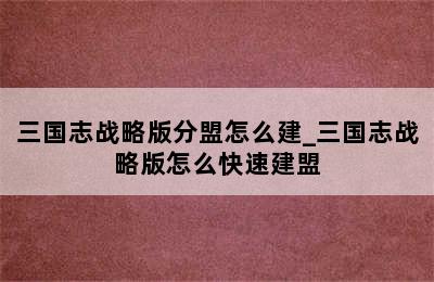 三国志战略版分盟怎么建_三国志战略版怎么快速建盟