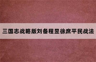 三国志战略版刘备程昱徐庶平民战法