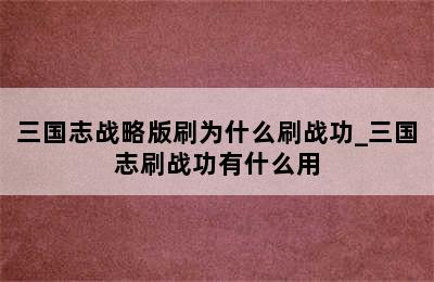 三国志战略版刷为什么刷战功_三国志刷战功有什么用