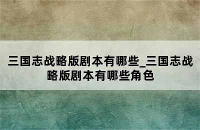 三国志战略版剧本有哪些_三国志战略版剧本有哪些角色