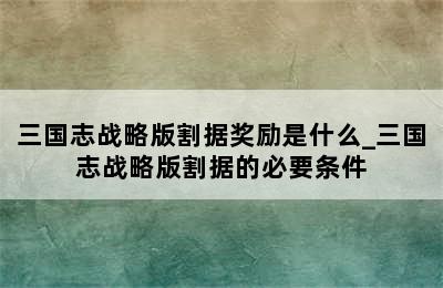 三国志战略版割据奖励是什么_三国志战略版割据的必要条件