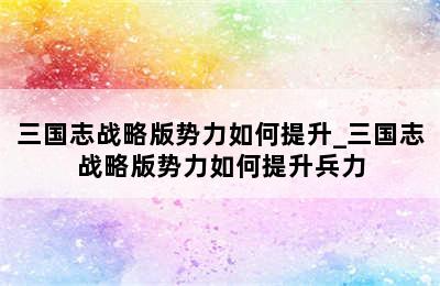 三国志战略版势力如何提升_三国志战略版势力如何提升兵力