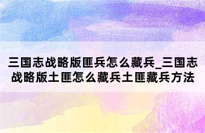 三国志战略版匪兵怎么藏兵_三国志战略版土匪怎么藏兵土匪藏兵方法