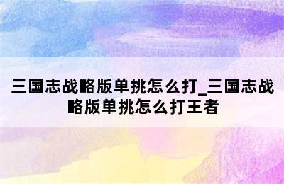 三国志战略版单挑怎么打_三国志战略版单挑怎么打王者