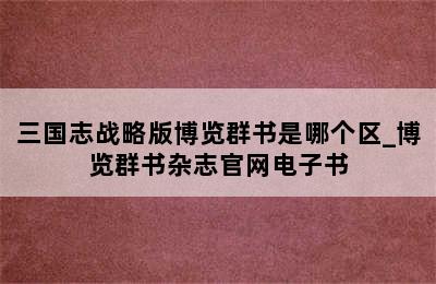 三国志战略版博览群书是哪个区_博览群书杂志官网电子书