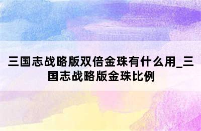 三国志战略版双倍金珠有什么用_三国志战略版金珠比例