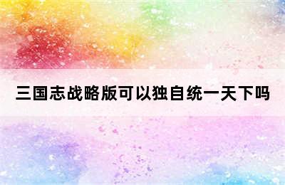 三国志战略版可以独自统一天下吗