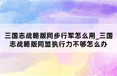 三国志战略版同步行军怎么用_三国志战略版同盟执行力不够怎么办