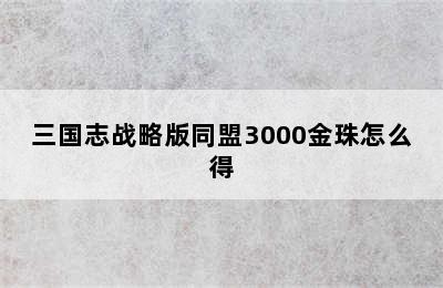 三国志战略版同盟3000金珠怎么得