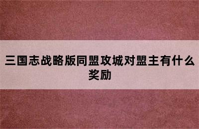 三国志战略版同盟攻城对盟主有什么奖励