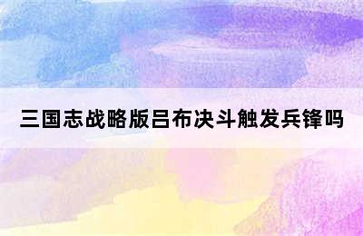 三国志战略版吕布决斗触发兵锋吗