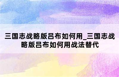 三国志战略版吕布如何用_三国志战略版吕布如何用战法替代