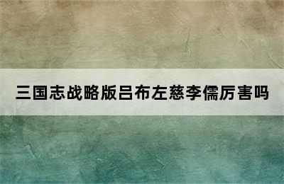 三国志战略版吕布左慈李儒厉害吗