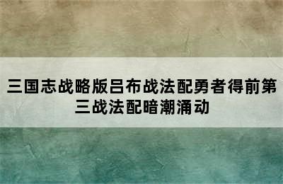 三国志战略版吕布战法配勇者得前第三战法配暗潮涌动