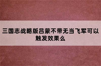 三国志战略版吕蒙不带无当飞军可以触发效果么