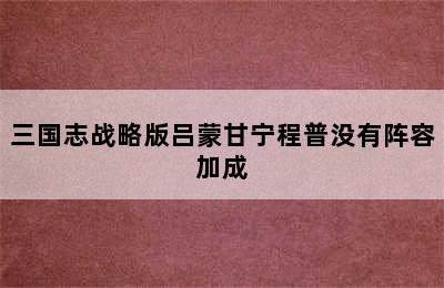 三国志战略版吕蒙甘宁程普没有阵容加成