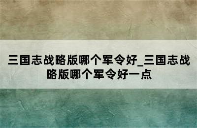 三国志战略版哪个军令好_三国志战略版哪个军令好一点