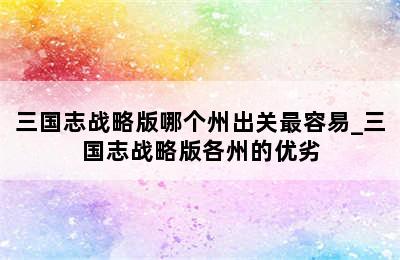 三国志战略版哪个州出关最容易_三国志战略版各州的优劣