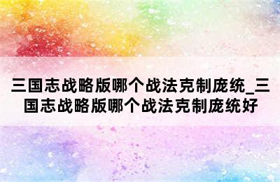 三国志战略版哪个战法克制庞统_三国志战略版哪个战法克制庞统好