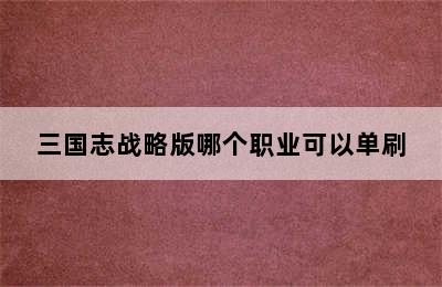 三国志战略版哪个职业可以单刷