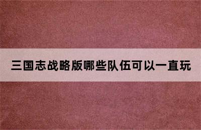 三国志战略版哪些队伍可以一直玩