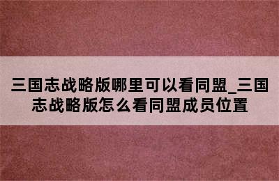 三国志战略版哪里可以看同盟_三国志战略版怎么看同盟成员位置