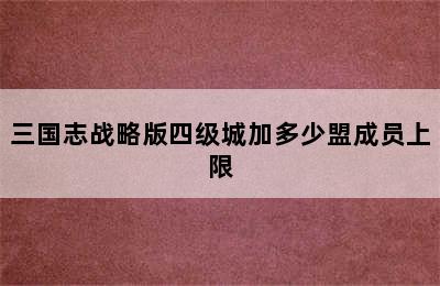 三国志战略版四级城加多少盟成员上限