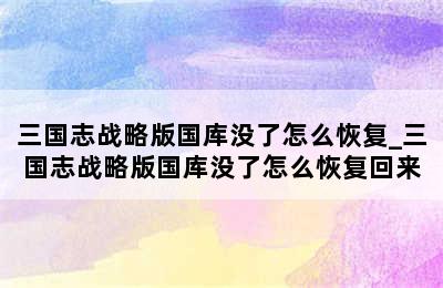 三国志战略版国库没了怎么恢复_三国志战略版国库没了怎么恢复回来