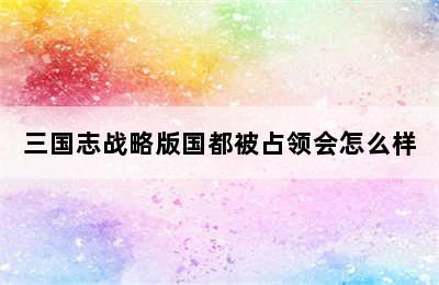 三国志战略版国都被占领会怎么样