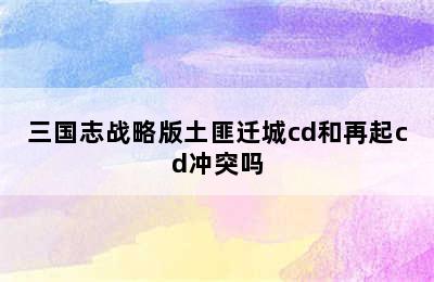 三国志战略版土匪迁城cd和再起cd冲突吗