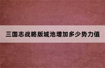 三国志战略版城池增加多少势力值