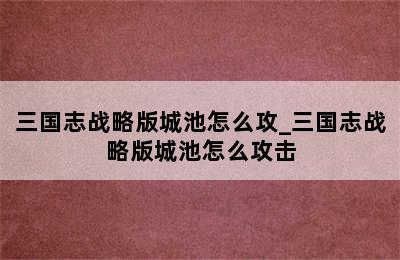 三国志战略版城池怎么攻_三国志战略版城池怎么攻击