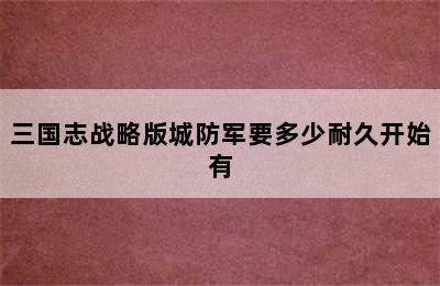 三国志战略版城防军要多少耐久开始有