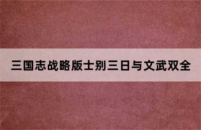 三国志战略版士别三日与文武双全