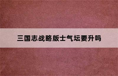 三国志战略版士气坛要升吗