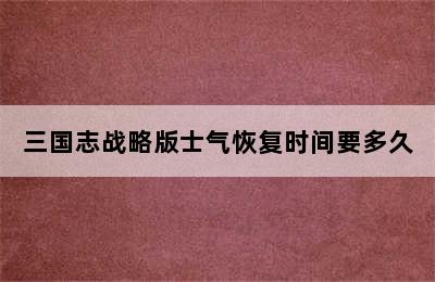 三国志战略版士气恢复时间要多久