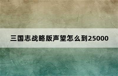 三国志战略版声望怎么到25000