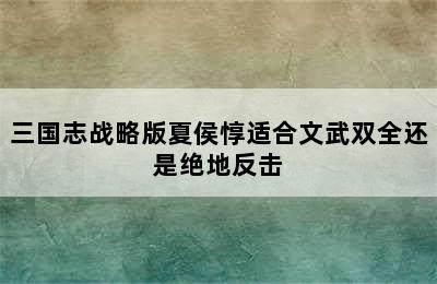 三国志战略版夏侯惇适合文武双全还是绝地反击