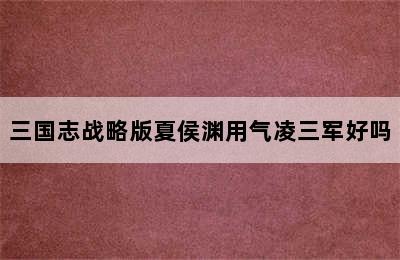 三国志战略版夏侯渊用气凌三军好吗