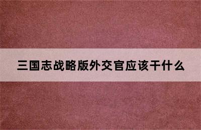 三国志战略版外交官应该干什么